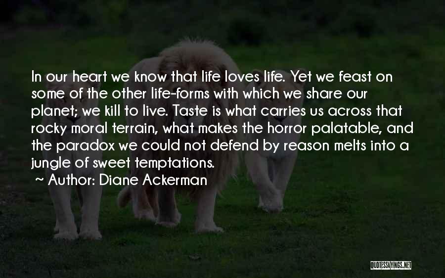 Diane Ackerman Quotes: In Our Heart We Know That Life Loves Life. Yet We Feast On Some Of The Other Life-forms With Which