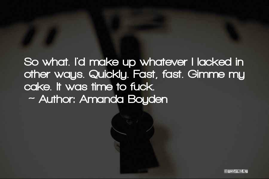 Amanda Boyden Quotes: So What. I'd Make Up Whatever I Lacked In Other Ways. Quickly. Fast, Fast. Gimme My Cake. It Was Time