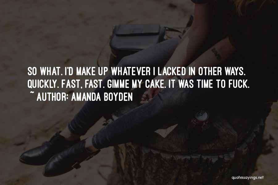 Amanda Boyden Quotes: So What. I'd Make Up Whatever I Lacked In Other Ways. Quickly. Fast, Fast. Gimme My Cake. It Was Time