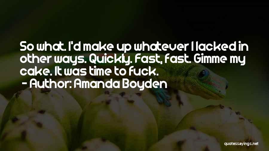 Amanda Boyden Quotes: So What. I'd Make Up Whatever I Lacked In Other Ways. Quickly. Fast, Fast. Gimme My Cake. It Was Time