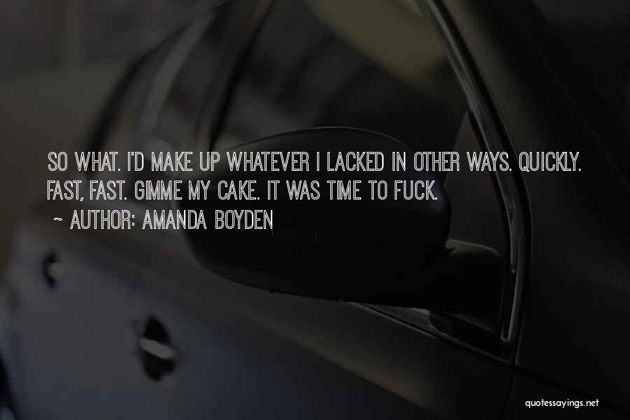 Amanda Boyden Quotes: So What. I'd Make Up Whatever I Lacked In Other Ways. Quickly. Fast, Fast. Gimme My Cake. It Was Time