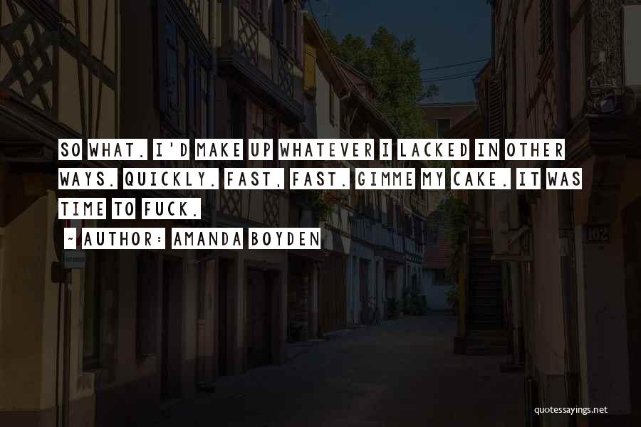 Amanda Boyden Quotes: So What. I'd Make Up Whatever I Lacked In Other Ways. Quickly. Fast, Fast. Gimme My Cake. It Was Time