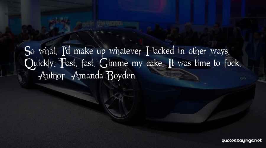 Amanda Boyden Quotes: So What. I'd Make Up Whatever I Lacked In Other Ways. Quickly. Fast, Fast. Gimme My Cake. It Was Time