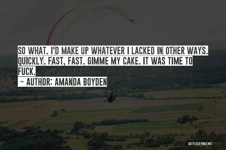 Amanda Boyden Quotes: So What. I'd Make Up Whatever I Lacked In Other Ways. Quickly. Fast, Fast. Gimme My Cake. It Was Time