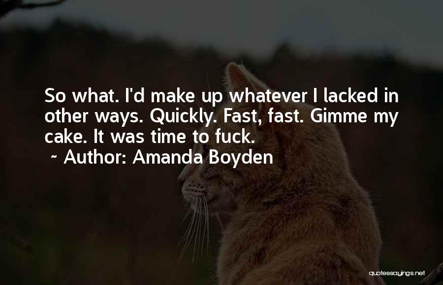 Amanda Boyden Quotes: So What. I'd Make Up Whatever I Lacked In Other Ways. Quickly. Fast, Fast. Gimme My Cake. It Was Time