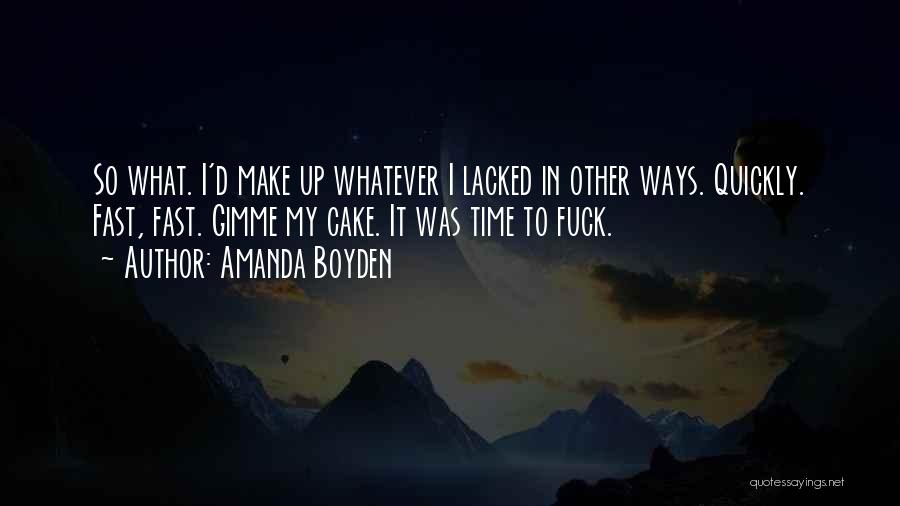 Amanda Boyden Quotes: So What. I'd Make Up Whatever I Lacked In Other Ways. Quickly. Fast, Fast. Gimme My Cake. It Was Time