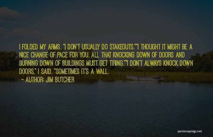 Jim Butcher Quotes: I Folded My Arms. I Don't Usually Do Stakeouts.i Thought It Might Be A Nice Change Of Pace For You.