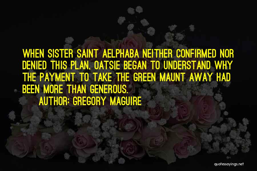 Gregory Maguire Quotes: When Sister Saint Aelphaba Neither Confirmed Nor Denied This Plan, Oatsie Began To Understand Why The Payment To Take The