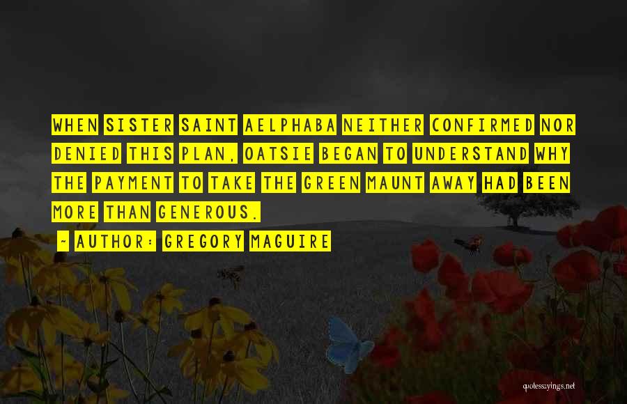 Gregory Maguire Quotes: When Sister Saint Aelphaba Neither Confirmed Nor Denied This Plan, Oatsie Began To Understand Why The Payment To Take The