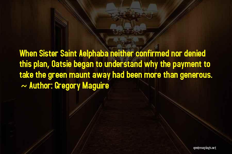 Gregory Maguire Quotes: When Sister Saint Aelphaba Neither Confirmed Nor Denied This Plan, Oatsie Began To Understand Why The Payment To Take The