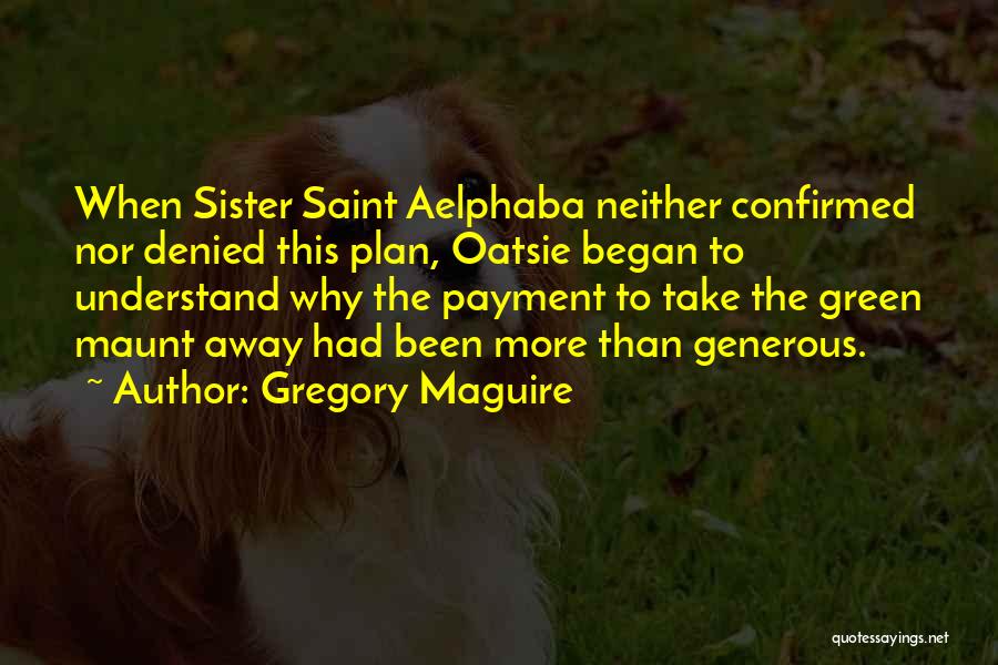 Gregory Maguire Quotes: When Sister Saint Aelphaba Neither Confirmed Nor Denied This Plan, Oatsie Began To Understand Why The Payment To Take The