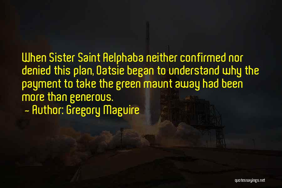 Gregory Maguire Quotes: When Sister Saint Aelphaba Neither Confirmed Nor Denied This Plan, Oatsie Began To Understand Why The Payment To Take The