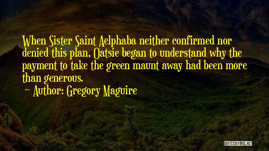 Gregory Maguire Quotes: When Sister Saint Aelphaba Neither Confirmed Nor Denied This Plan, Oatsie Began To Understand Why The Payment To Take The