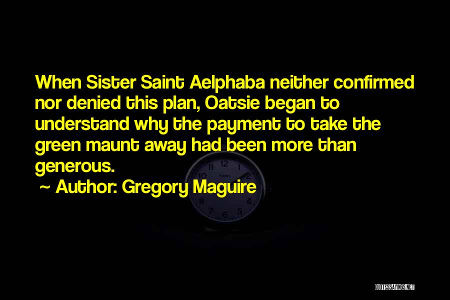 Gregory Maguire Quotes: When Sister Saint Aelphaba Neither Confirmed Nor Denied This Plan, Oatsie Began To Understand Why The Payment To Take The