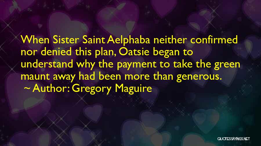 Gregory Maguire Quotes: When Sister Saint Aelphaba Neither Confirmed Nor Denied This Plan, Oatsie Began To Understand Why The Payment To Take The