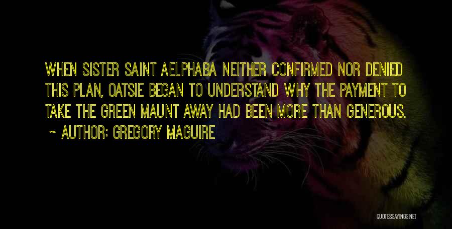 Gregory Maguire Quotes: When Sister Saint Aelphaba Neither Confirmed Nor Denied This Plan, Oatsie Began To Understand Why The Payment To Take The