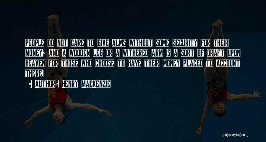 Henry MacKenzie Quotes: People Do Not Care To Give Alms Without Some Security For Their Money; And A Wooden Leg Or A Withered