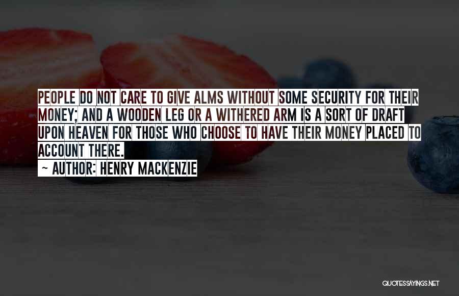 Henry MacKenzie Quotes: People Do Not Care To Give Alms Without Some Security For Their Money; And A Wooden Leg Or A Withered