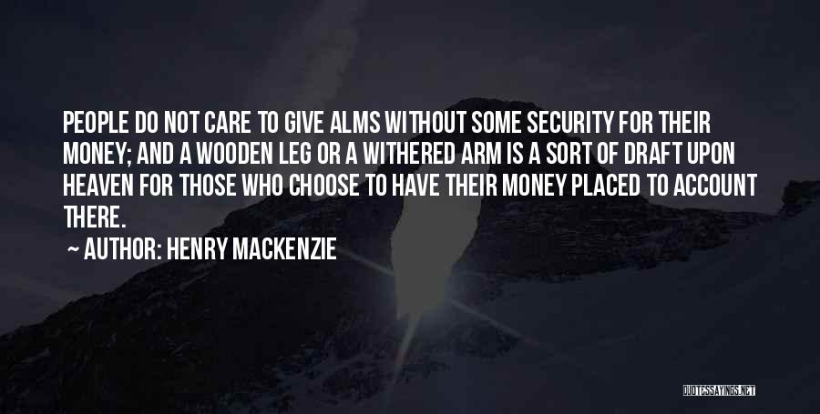 Henry MacKenzie Quotes: People Do Not Care To Give Alms Without Some Security For Their Money; And A Wooden Leg Or A Withered