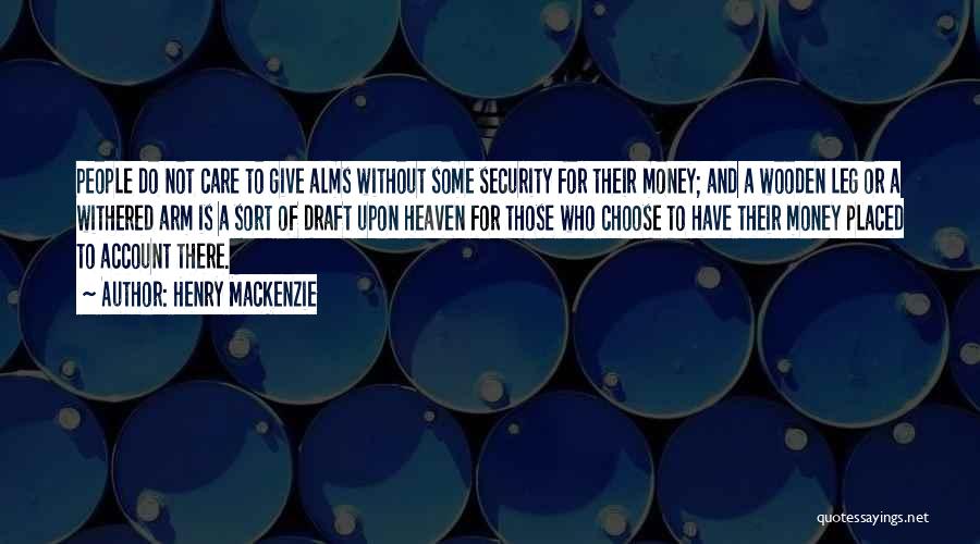 Henry MacKenzie Quotes: People Do Not Care To Give Alms Without Some Security For Their Money; And A Wooden Leg Or A Withered