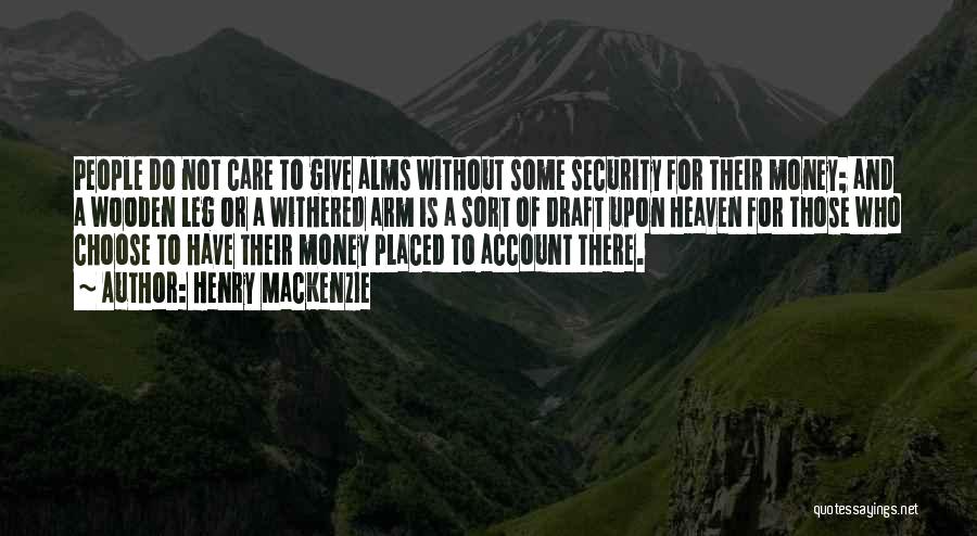 Henry MacKenzie Quotes: People Do Not Care To Give Alms Without Some Security For Their Money; And A Wooden Leg Or A Withered