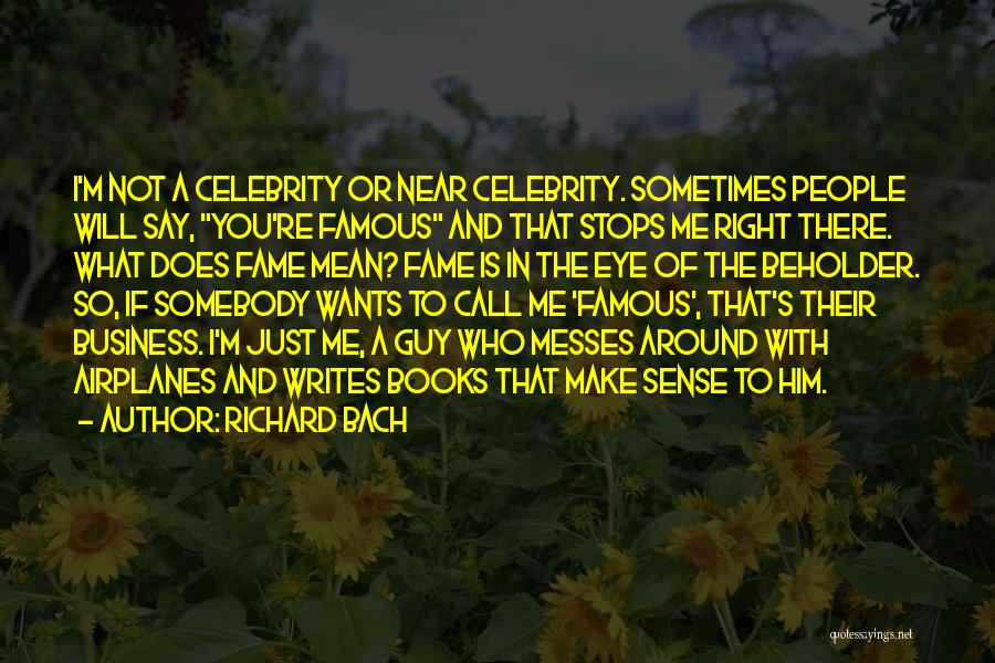 Richard Bach Quotes: I'm Not A Celebrity Or Near Celebrity. Sometimes People Will Say, You're Famous And That Stops Me Right There. What