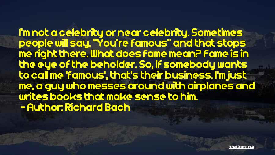 Richard Bach Quotes: I'm Not A Celebrity Or Near Celebrity. Sometimes People Will Say, You're Famous And That Stops Me Right There. What