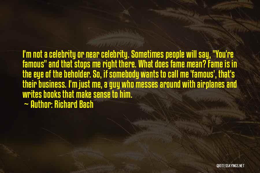 Richard Bach Quotes: I'm Not A Celebrity Or Near Celebrity. Sometimes People Will Say, You're Famous And That Stops Me Right There. What