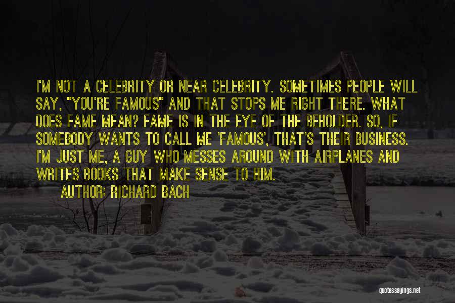 Richard Bach Quotes: I'm Not A Celebrity Or Near Celebrity. Sometimes People Will Say, You're Famous And That Stops Me Right There. What