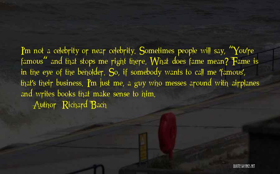 Richard Bach Quotes: I'm Not A Celebrity Or Near Celebrity. Sometimes People Will Say, You're Famous And That Stops Me Right There. What