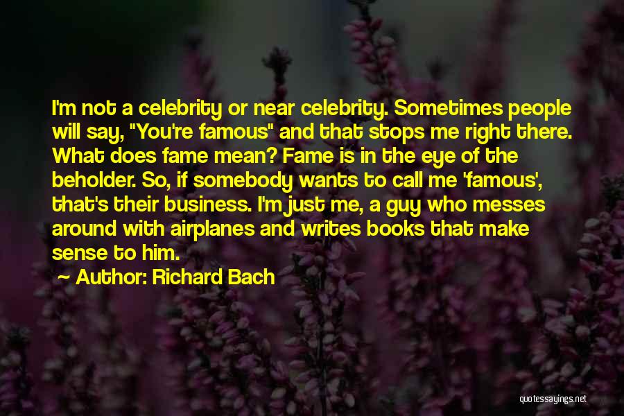 Richard Bach Quotes: I'm Not A Celebrity Or Near Celebrity. Sometimes People Will Say, You're Famous And That Stops Me Right There. What