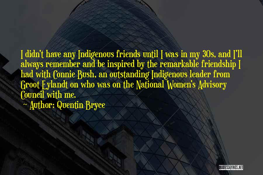 Quentin Bryce Quotes: I Didn't Have Any Indigenous Friends Until I Was In My 30s, And I'll Always Remember And Be Inspired By