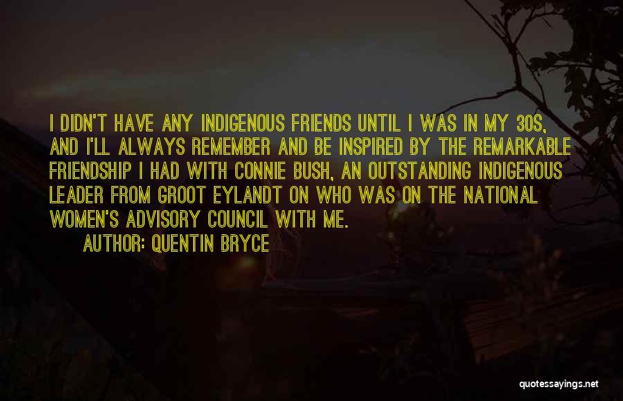 Quentin Bryce Quotes: I Didn't Have Any Indigenous Friends Until I Was In My 30s, And I'll Always Remember And Be Inspired By