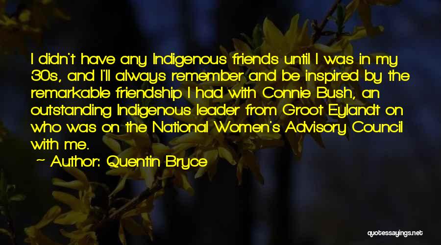 Quentin Bryce Quotes: I Didn't Have Any Indigenous Friends Until I Was In My 30s, And I'll Always Remember And Be Inspired By