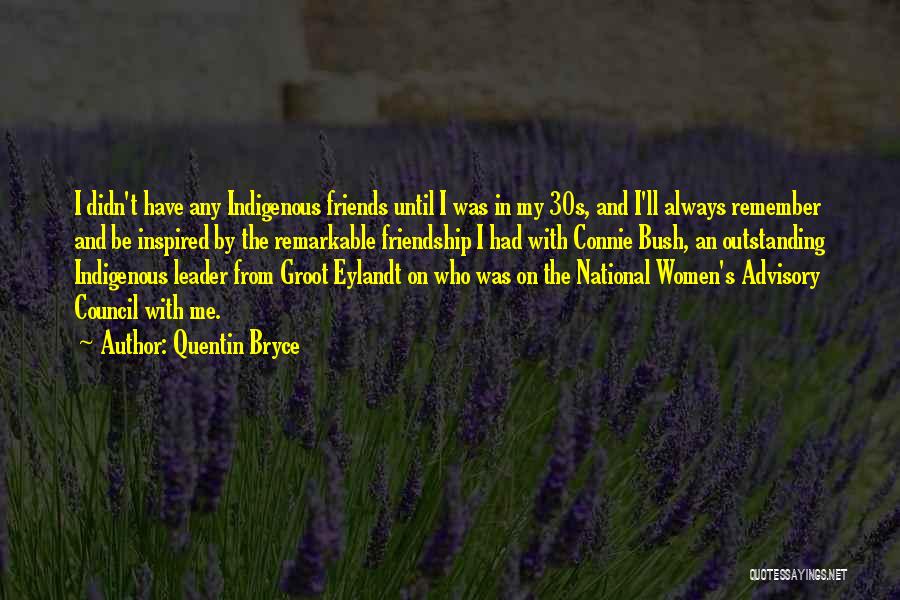 Quentin Bryce Quotes: I Didn't Have Any Indigenous Friends Until I Was In My 30s, And I'll Always Remember And Be Inspired By