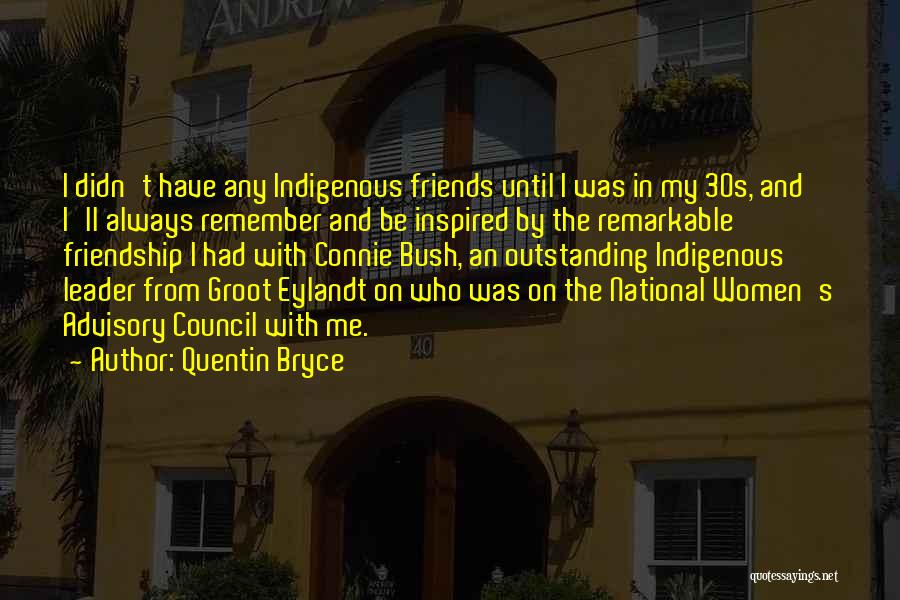 Quentin Bryce Quotes: I Didn't Have Any Indigenous Friends Until I Was In My 30s, And I'll Always Remember And Be Inspired By