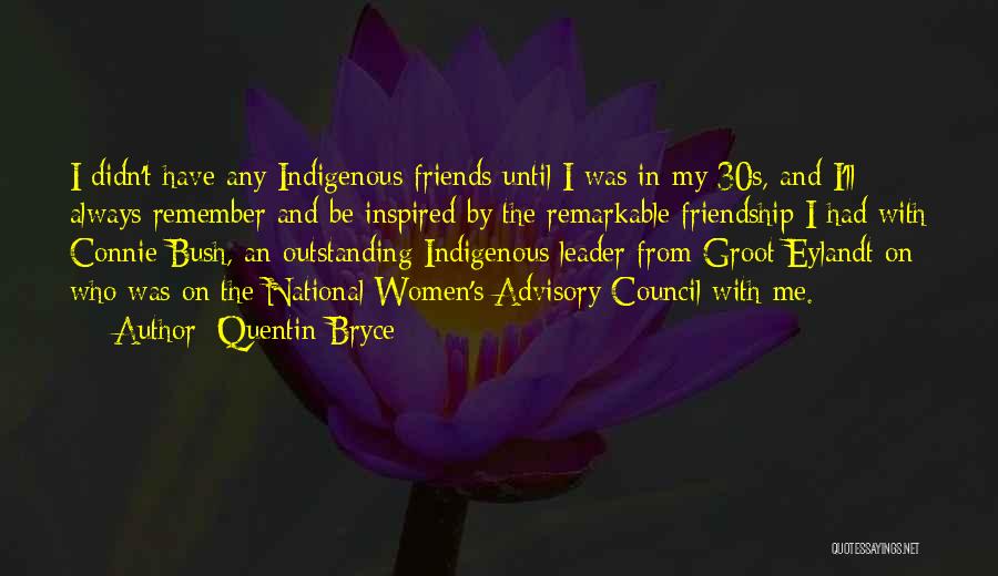 Quentin Bryce Quotes: I Didn't Have Any Indigenous Friends Until I Was In My 30s, And I'll Always Remember And Be Inspired By