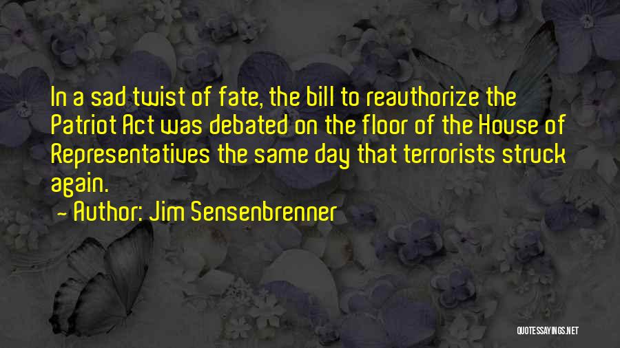 Jim Sensenbrenner Quotes: In A Sad Twist Of Fate, The Bill To Reauthorize The Patriot Act Was Debated On The Floor Of The