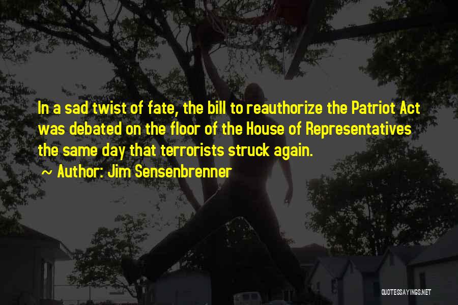 Jim Sensenbrenner Quotes: In A Sad Twist Of Fate, The Bill To Reauthorize The Patriot Act Was Debated On The Floor Of The