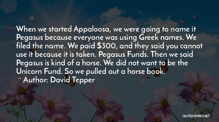 David Tepper Quotes: When We Started Appaloosa, We Were Going To Name It Pegasus Because Everyone Was Using Greek Names. We Filed The