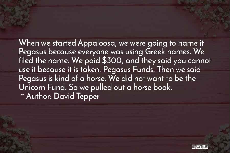 David Tepper Quotes: When We Started Appaloosa, We Were Going To Name It Pegasus Because Everyone Was Using Greek Names. We Filed The