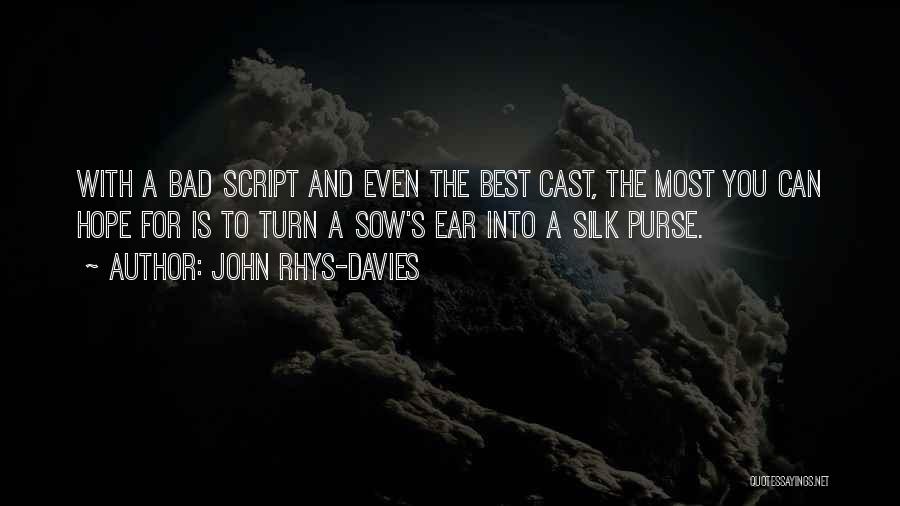 John Rhys-Davies Quotes: With A Bad Script And Even The Best Cast, The Most You Can Hope For Is To Turn A Sow's