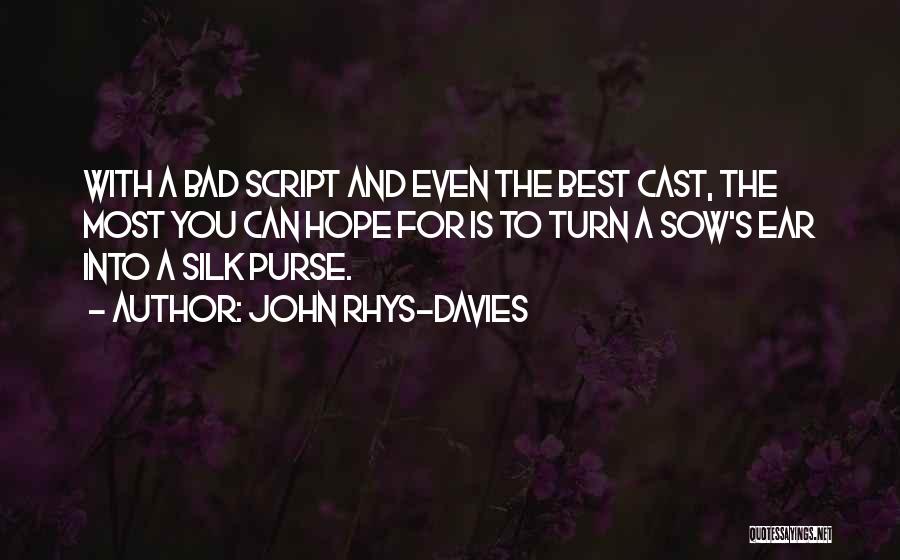 John Rhys-Davies Quotes: With A Bad Script And Even The Best Cast, The Most You Can Hope For Is To Turn A Sow's