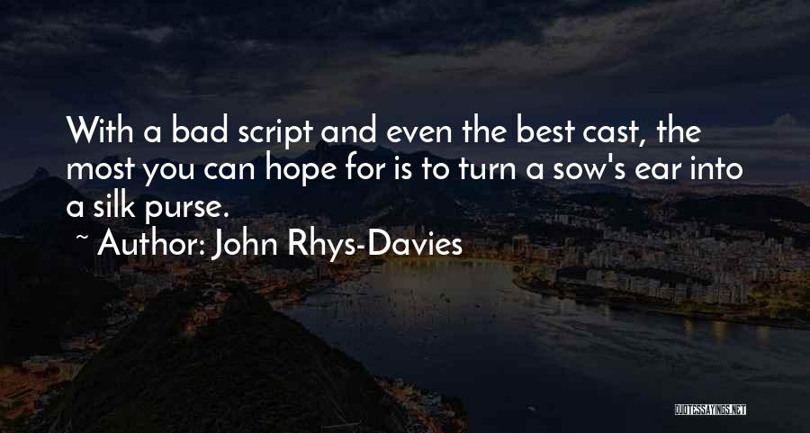 John Rhys-Davies Quotes: With A Bad Script And Even The Best Cast, The Most You Can Hope For Is To Turn A Sow's