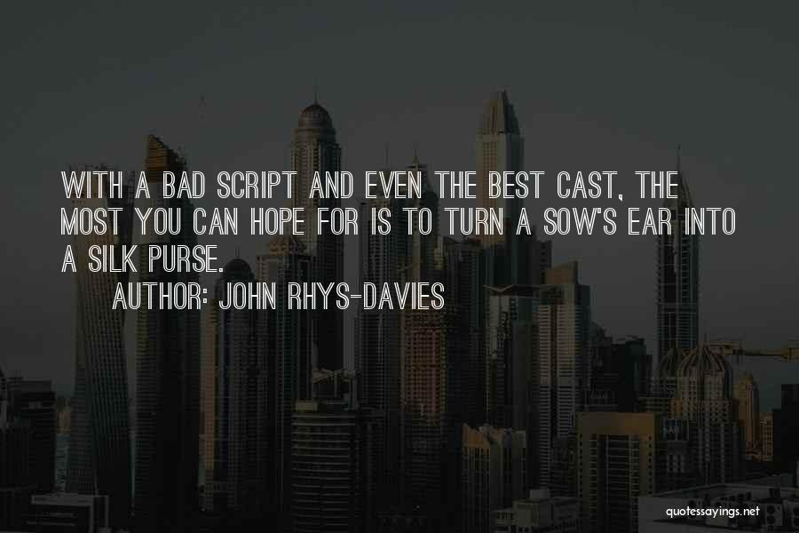 John Rhys-Davies Quotes: With A Bad Script And Even The Best Cast, The Most You Can Hope For Is To Turn A Sow's