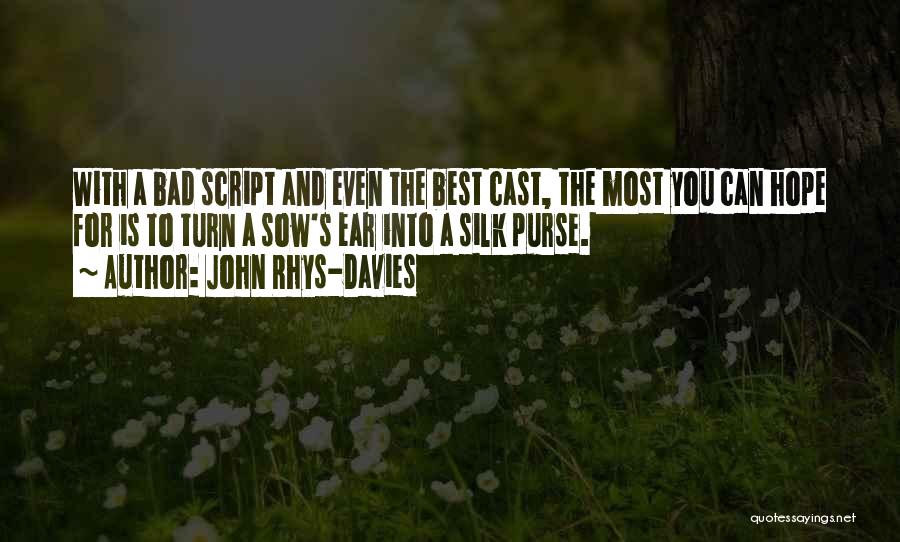 John Rhys-Davies Quotes: With A Bad Script And Even The Best Cast, The Most You Can Hope For Is To Turn A Sow's