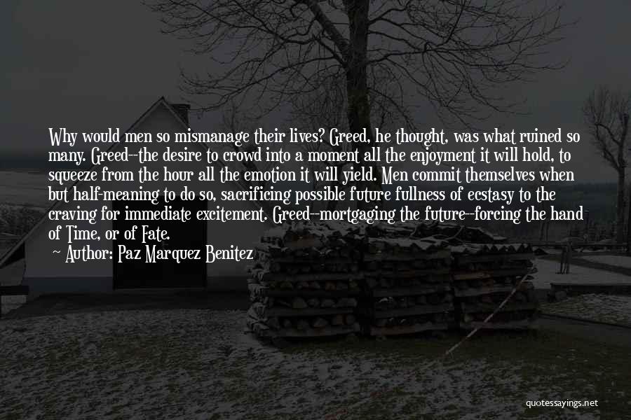 Paz Marquez Benitez Quotes: Why Would Men So Mismanage Their Lives? Greed, He Thought, Was What Ruined So Many. Greed--the Desire To Crowd Into