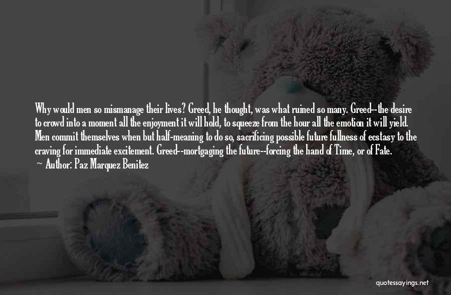 Paz Marquez Benitez Quotes: Why Would Men So Mismanage Their Lives? Greed, He Thought, Was What Ruined So Many. Greed--the Desire To Crowd Into