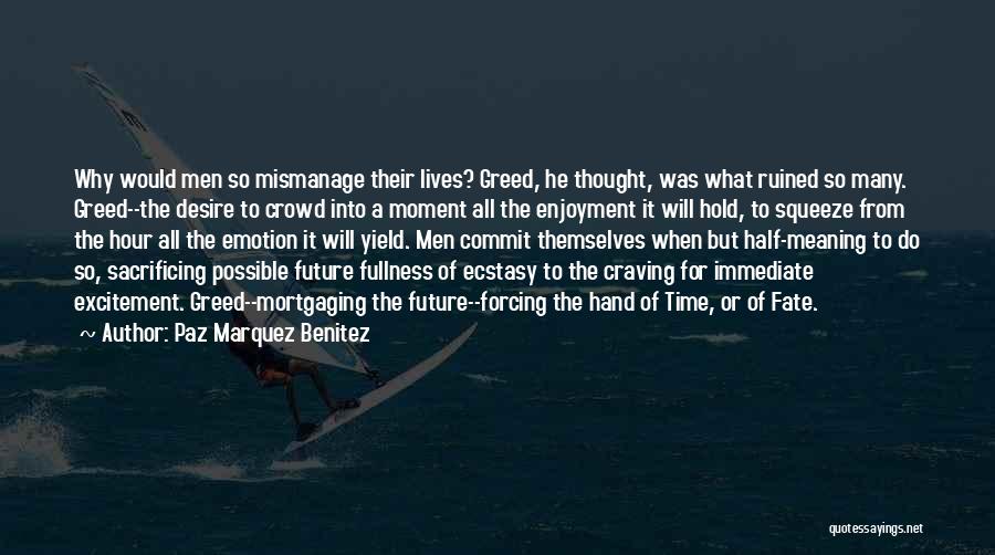 Paz Marquez Benitez Quotes: Why Would Men So Mismanage Their Lives? Greed, He Thought, Was What Ruined So Many. Greed--the Desire To Crowd Into