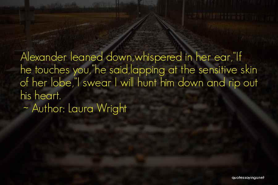 Laura Wright Quotes: Alexander Leaned Down,whispered In Her Ear,if He Touches You,he Said,lapping At The Sensitive Skin Of Her Lobe,i Swear I Will